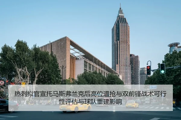 热刺拟官宣托马斯弗兰克后高位逼抢与双前锋战术可行性评估与球队重建影响