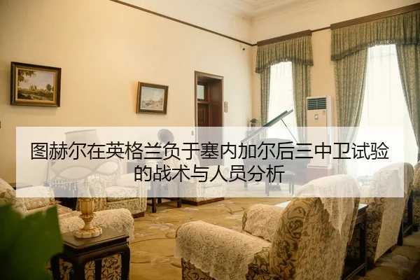 tu-he-er-zai-ying-ge-lan-fu-yu-sai-nei-jia-er-hou-san-zhong-wei-shi-yan-de-zhan-shu-yu-ren-yuan-fen-xi-2-695.jpg