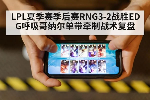LPL夏季赛季后赛RNG3-2战胜EDG呼吸哥纳尔单带牵制战术复盘