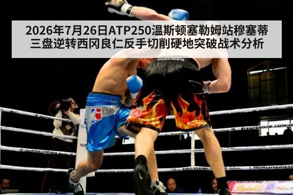 2026年7月26日ATP250温斯顿塞勒姆站穆塞蒂三盘逆转西冈良仁反手切削硬地突破战术分析