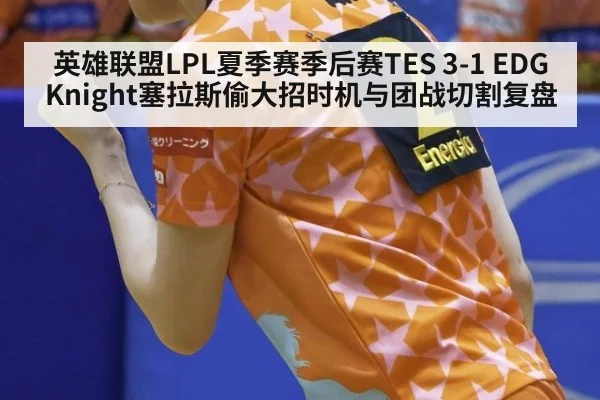 英雄联盟LPL夏季赛季后赛TES 3-1 EDG Knight塞拉斯偷大招时机与团战切割复盘