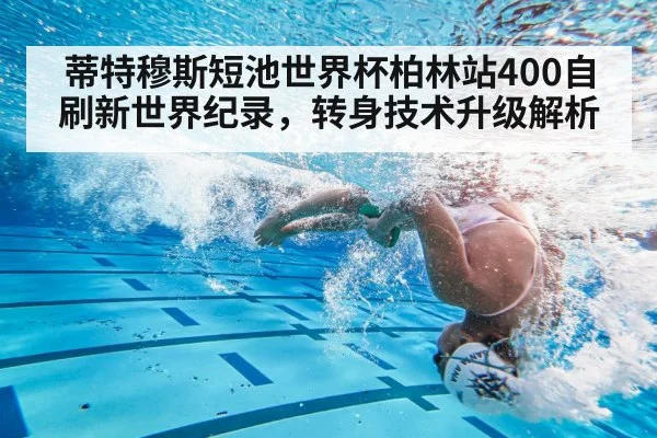 蒂特穆斯短池世界杯柏林站400自刷新世界纪录,转身技术升级解析